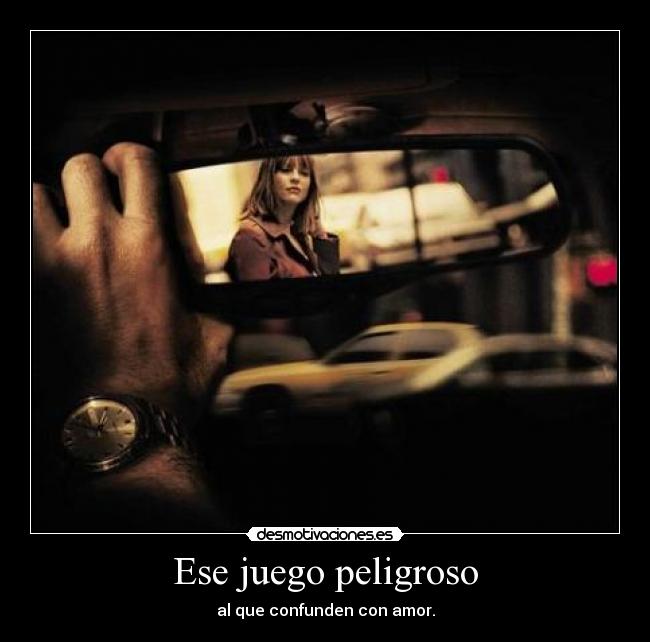 Ese juego peligroso - al que confunden con amor.