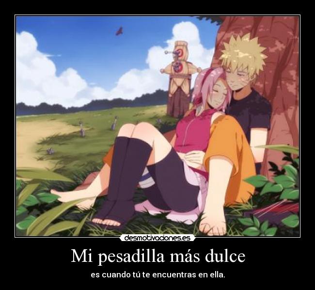 Mi pesadilla más dulce - es cuando tú te encuentras en ella.