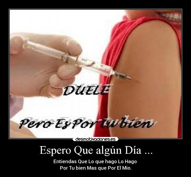 Espero Que algún Día ... - Entiendas Que Lo que hago Lo Hago 
Por Tu bien Mas que Por El Mio.