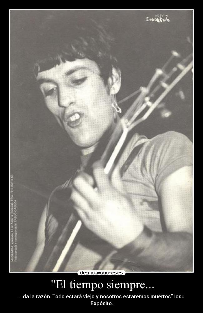 El tiempo siempre... - ...da la razón. Todo estará viejo y nosotros estaremos muertos Iosu Expósito.