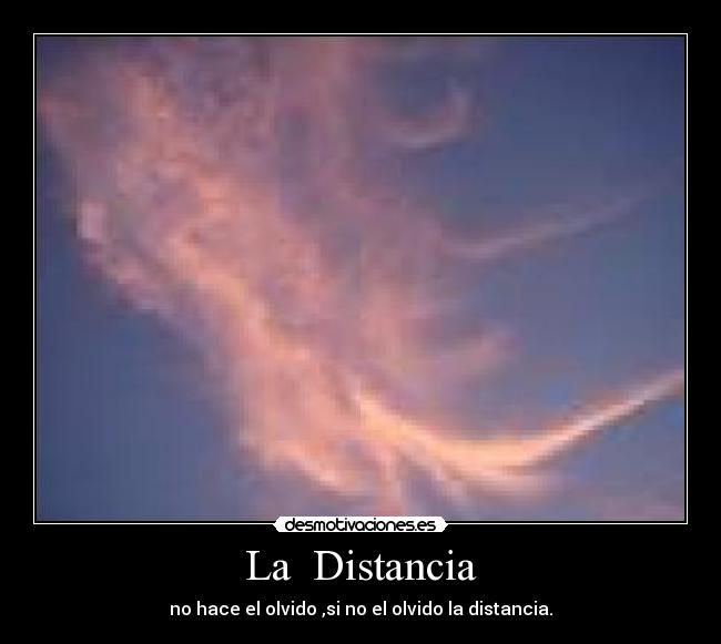 La Distancia - no hace el olvido ,si no el olvido la distancia.