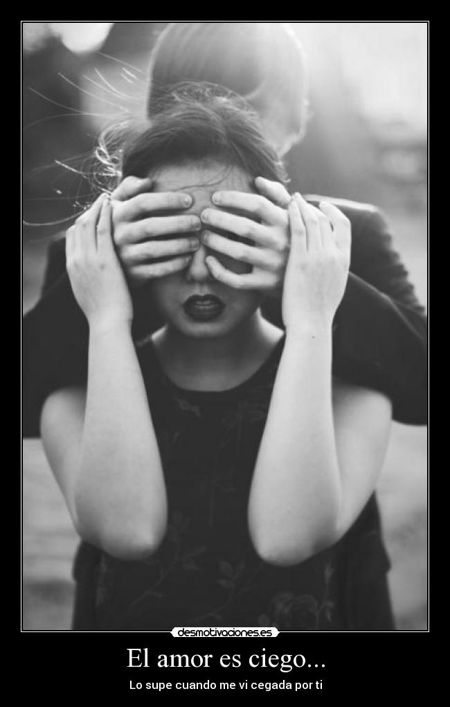 El amor es ciego... - Lo supe cuando me vi cegada por ti