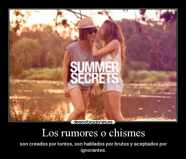 Los rumores o chismes - son creados por tontos, son hablados por brutos y aceptados por ignorantes.