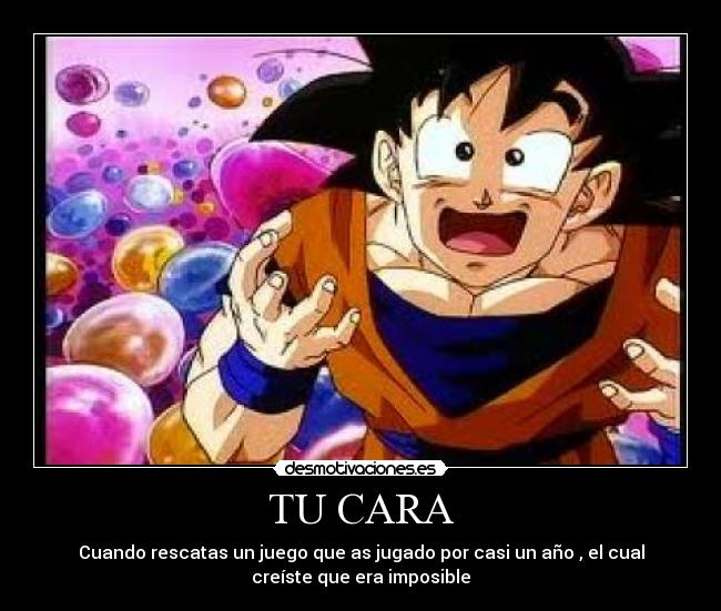 TU CARA - Cuando rescatas un juego que as jugado por casi un año , el cual
creíste que era imposible