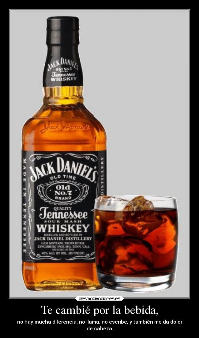 Te cambié por la bebida, - no hay mucha diferencia: no llama, no escribe, y también me da dolor de cabeza.