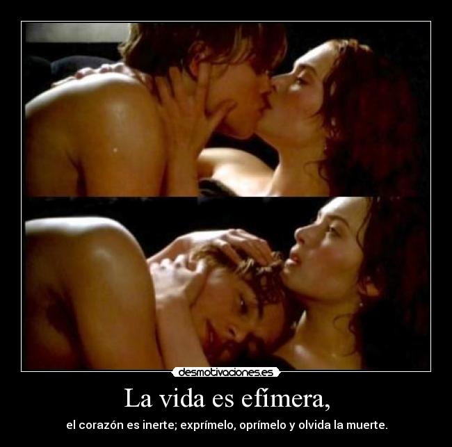 La vida es efímera, -
