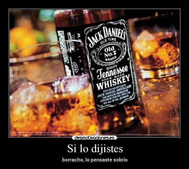 Si lo dijistes - borracho, lo pensaste sobrio