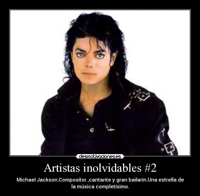 Artistas inolvidables #2 - Michael Jackson.Compositor ,cantante y gran bailarín.Una estrella de
la música completísimo.