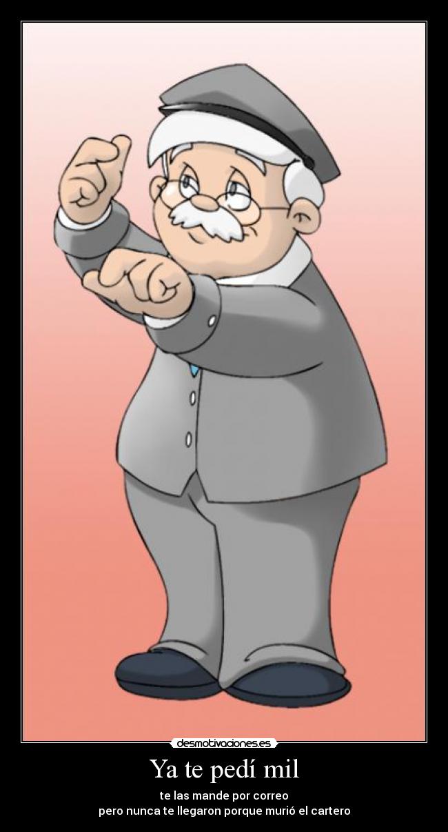 Ya te pedí mil - te las mande por correo
pero nunca te llegaron porque murió el cartero
