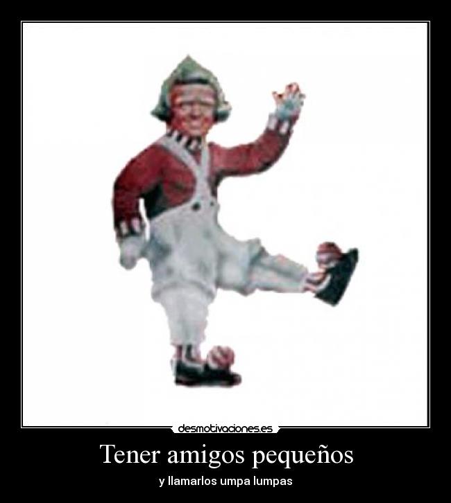 Tener amigos pequeños - y llamarlos umpa lumpas