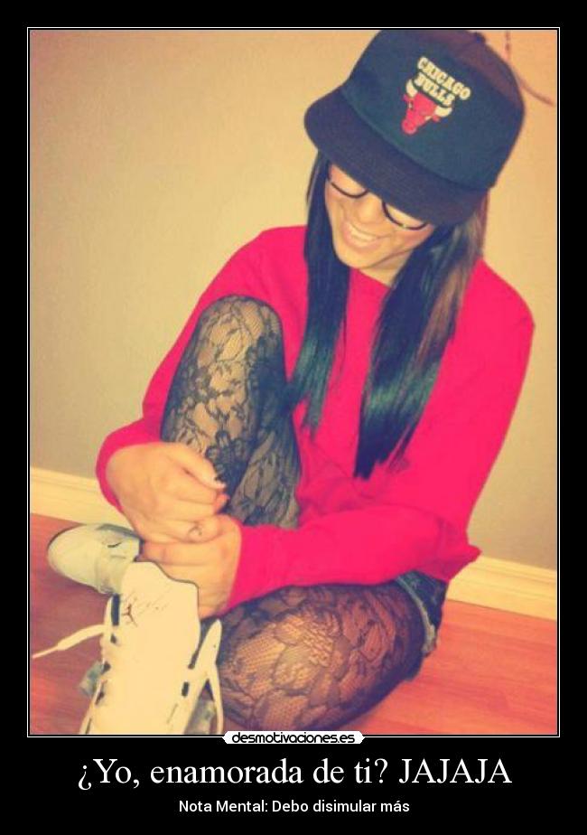 ¿Yo, enamorada de ti? JAJAJA - Nota Mental: Debo disimular más
