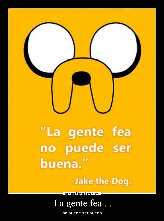 La gente fea.... - no puede ser buena