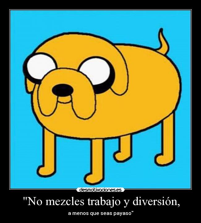 No mezcles trabajo y diversión, - 