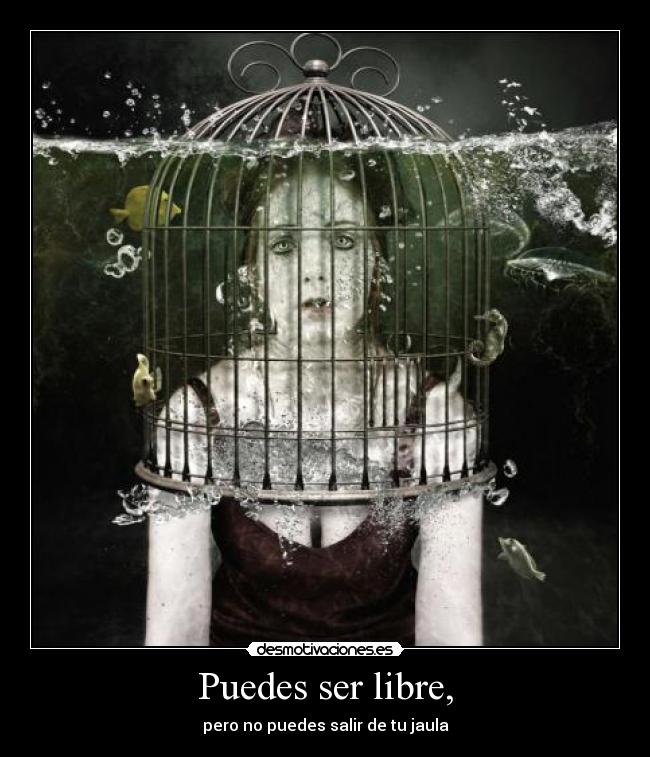 Puedes ser libre, - pero no puedes salir de tu jaula