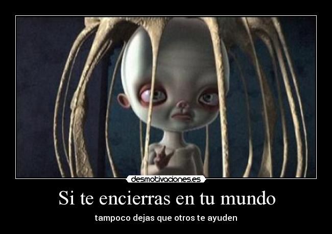 Si te encierras en tu mundo - tampoco dejas que otros te ayuden