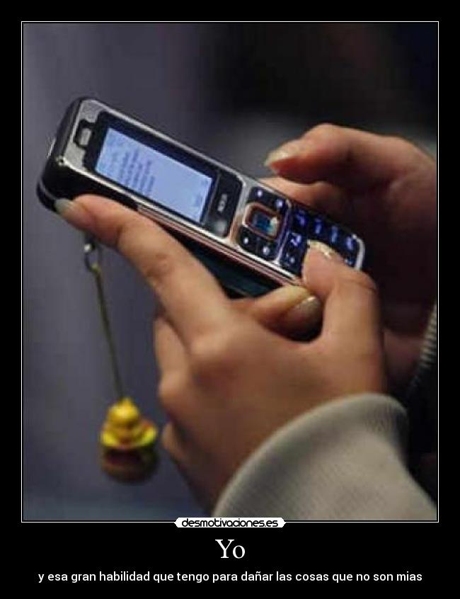 Yo - y esa gran habilidad que tengo para dañar las cosas que no son mias