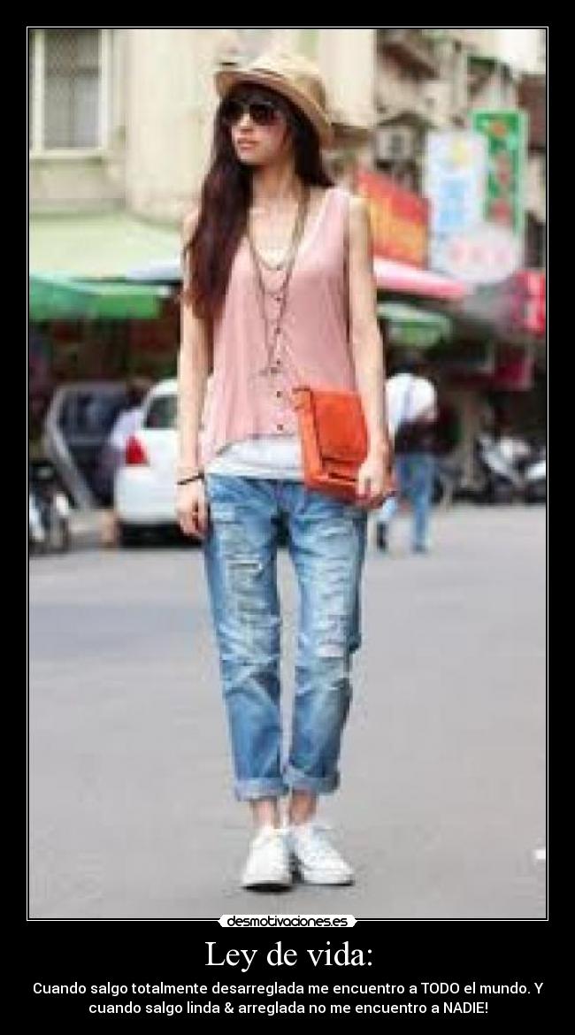 Ley de vida: - Cuando salgo totalmente desarreglada me encuentro a TODO el mundo. Y
cuando salgo linda & arreglada no me encuentro a NADIE!