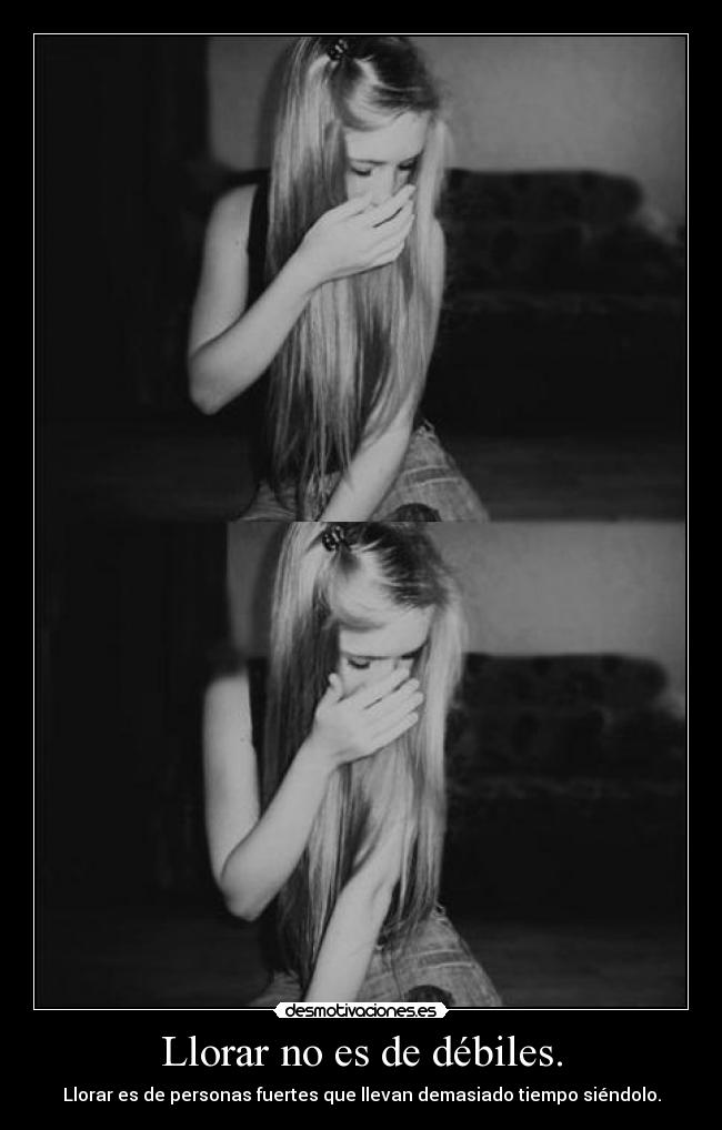 Llorar no es de débiles. - Llorar es de personas fuertes que llevan demasiado tiempo siéndolo.