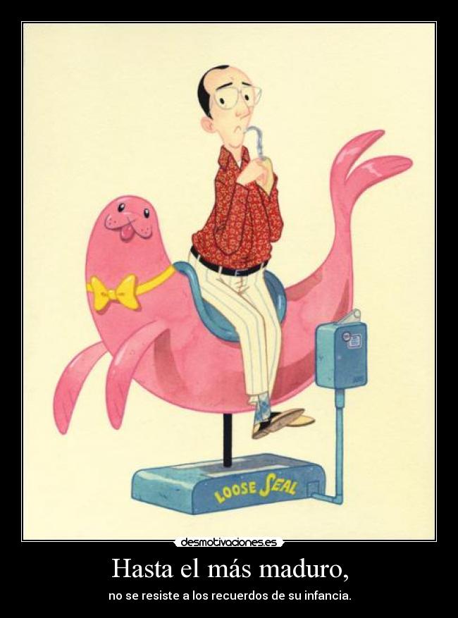 Hasta el más maduro, - no se resiste a los recuerdos de su infancia.