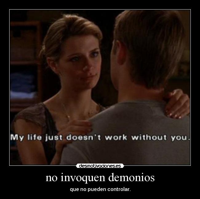 no invoquen demonios - que no pueden controlar.