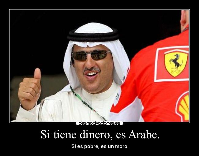 Si tiene dinero, es Arabe. - Si es pobre, es un moro.
