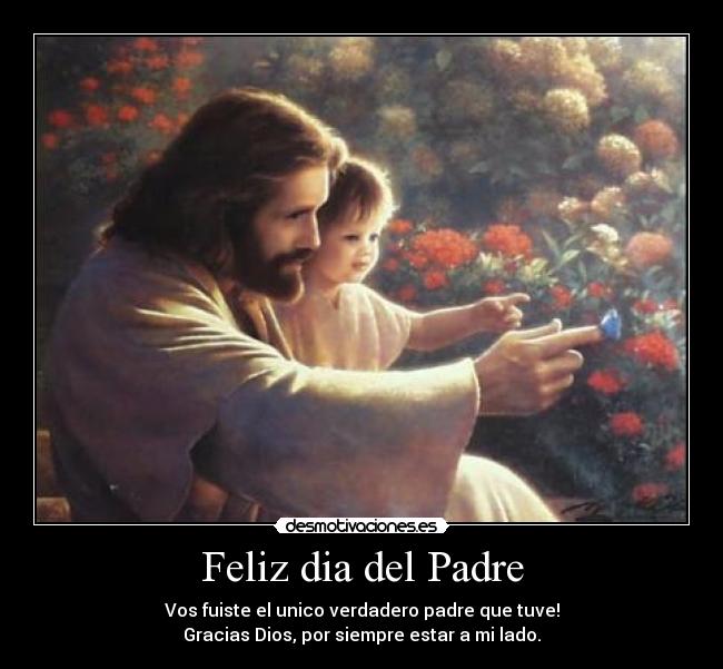 Feliz dia del Padre - Vos fuiste el unico verdadero padre que tuve!
Gracias Dios, por siempre estar a mi lado.