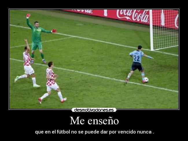 Me enseño - que en el fútbol no se puede dar por vencido nunca .