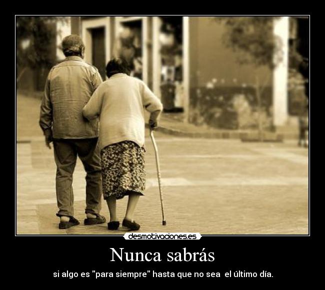 Nunca sabrás - si algo es para siempre hasta que no sea el último día.