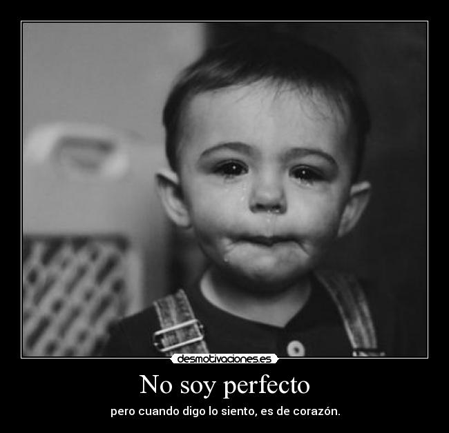 No soy perfecto - pero cuando digo lo siento, es de corazón.
