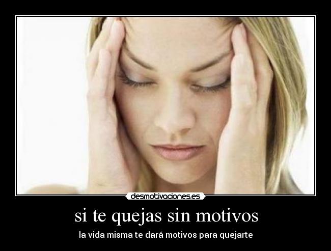 si te quejas sin motivos - la vida misma te dará motivos para quejarte