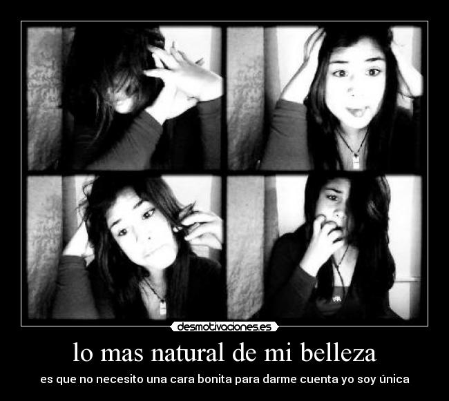 lo mas natural de mi belleza - es que no necesito una cara bonita para darme cuenta yo soy única