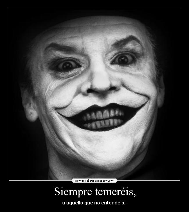 Siempre temeréis, - a aquello que no entendéis...