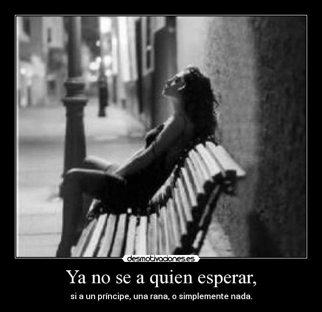 Ya no se a quien esperar, -