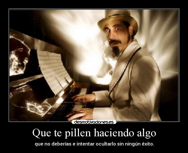 Que te pillen haciendo algo - que no deberías e intentar ocultarlo sin ningún éxito.