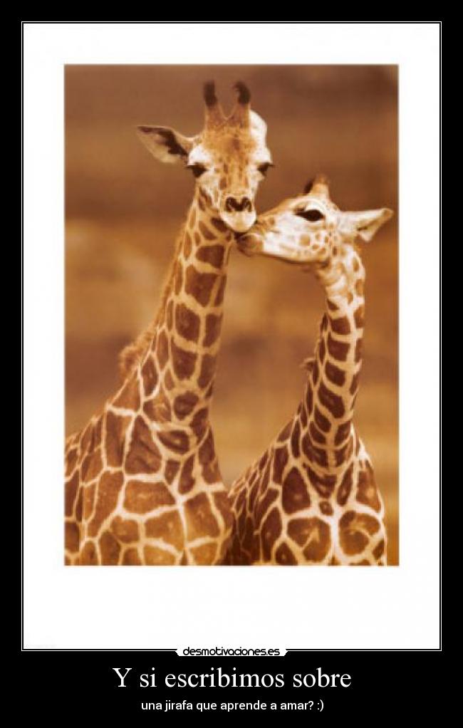 Y si escribimos sobre - una jirafa que aprende a amar? :)