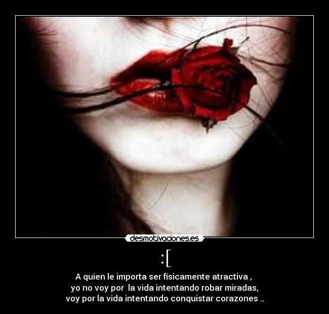 :[ - A quien le importa ser físicamente atractiva ,
yo no voy por la vida intentando robar miradas,
voy por la vida intentando conquistar corazones ..