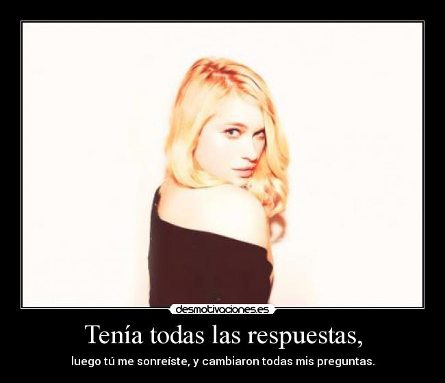 Tenía todas las respuestas, -