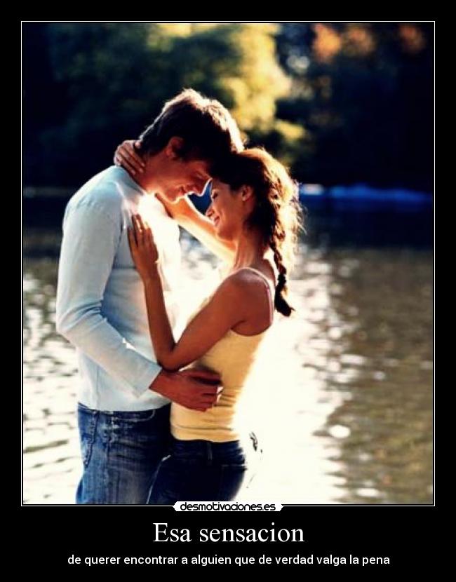 Esa sensacion - de querer encontrar a alguien que de verdad valga la pena