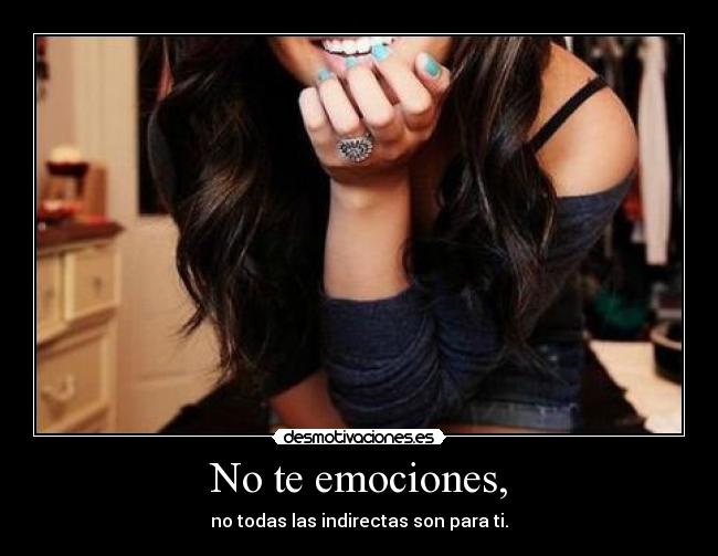 No te emociones, - no todas las indirectas son para ti.