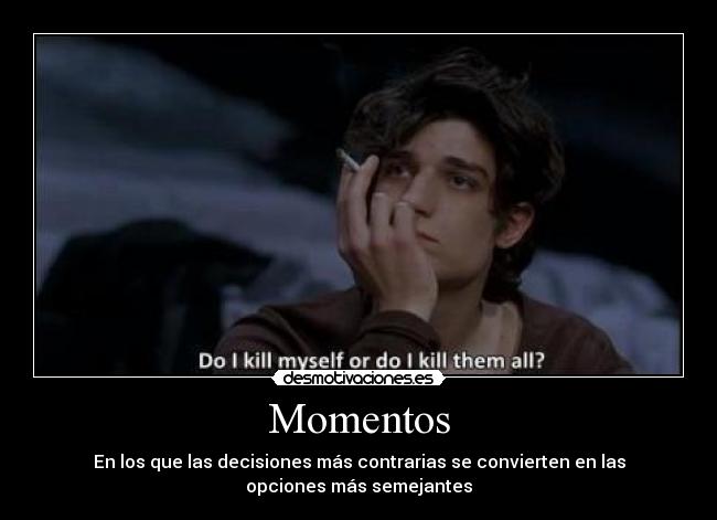 Momentos - En los que las decisiones más contrarias se convierten en las
opciones más semejantes