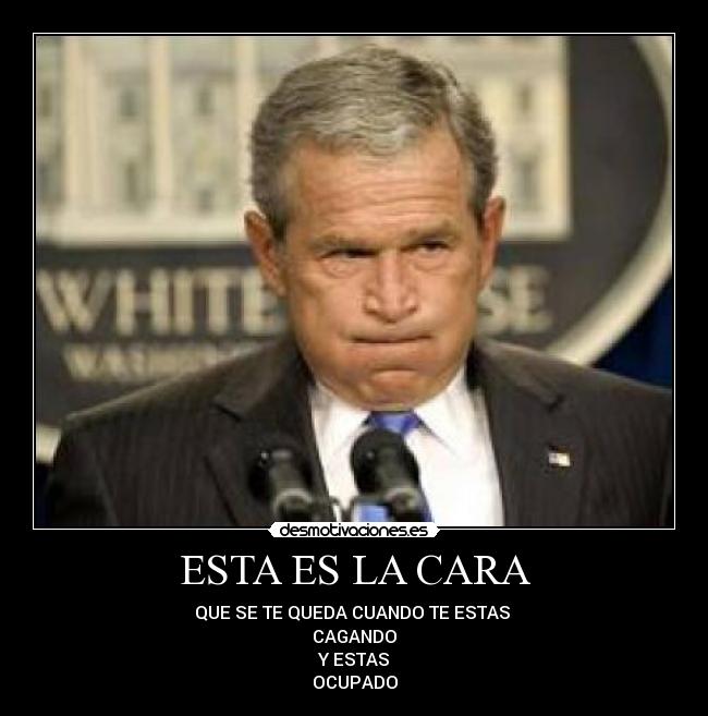 ESTA ES LA CARA - QUE SE TE QUEDA CUANDO TE ESTAS 
CAGANDO
Y ESTAS
OCUPADO