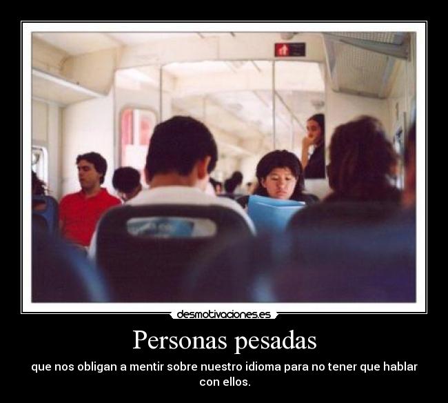 Personas pesadas - que nos obligan a mentir sobre nuestro idioma para no tener que hablar con ellos.