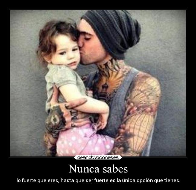 Nunca sabes - lo fuerte que eres, hasta que ser fuerte es la única opción que tienes.