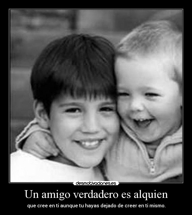 Un amigo verdadero es alquien - que cree en ti aunque tu hayas dejado de creer en ti mismo.
