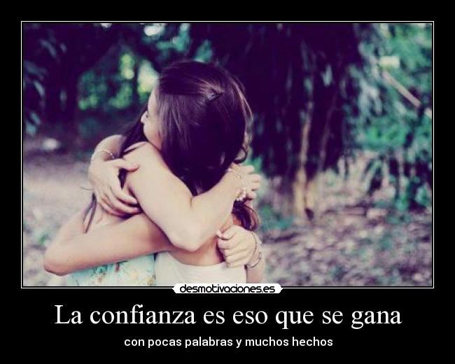 La confianza es eso que se gana - con pocas palabras y muchos hechos