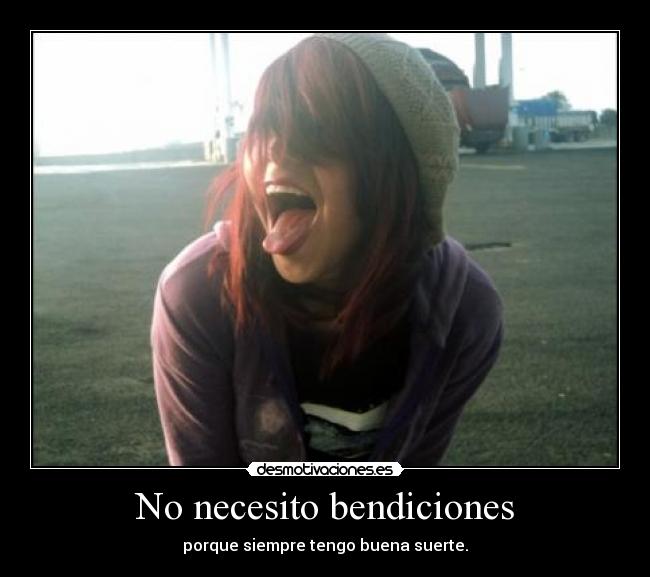 No necesito bendiciones - porque siempre tengo buena suerte.
