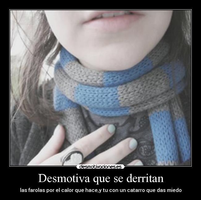 Desmotiva que se derritan - las farolas por el calor que hace,y tu con un catarro que das miedo
