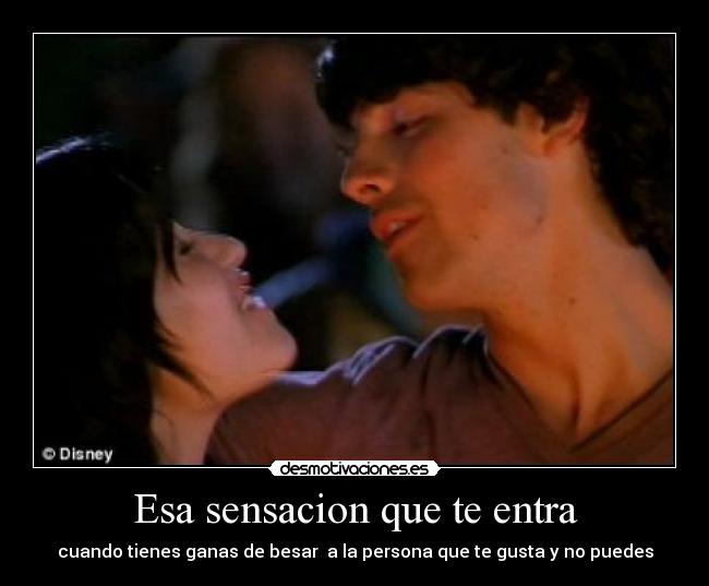 Esa sensacion que te entra - cuando tienes ganas de besar  a la persona que te gusta y no puedes