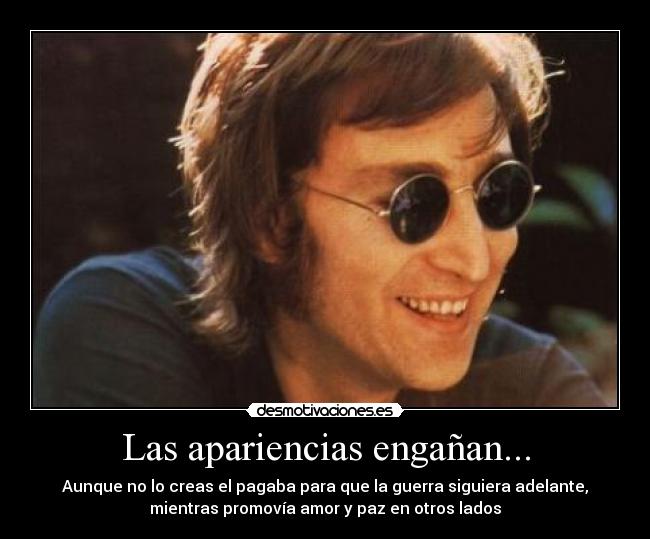 Las apariencias engañan... - Aunque no lo creas el pagaba para que la guerra siguiera adelante,
mientras promovía amor y paz en otros lados