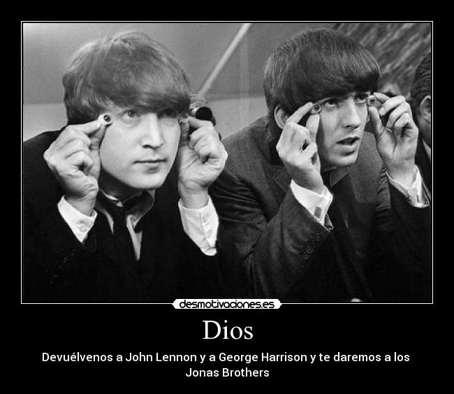Dios - Devuélvenos a John Lennon y a George Harrison y te daremos a los
Jonas Brothers